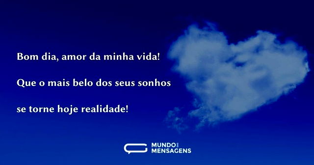 Bom dia, amor da minha vida! Que o mais ...