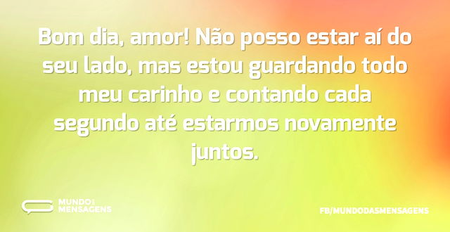 Bom dia, amor! Não posso estar aí do seu...