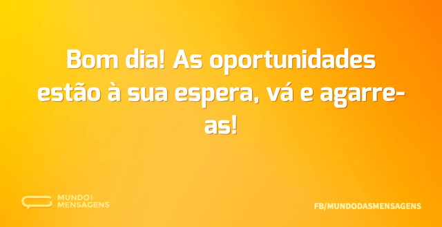 Bom dia! As oportunidades estão à sua es...