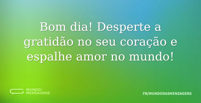 Bom dia! Desperte a gratidão no seu cora...