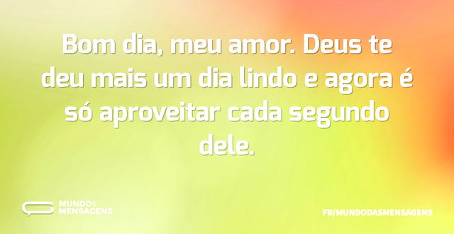 Bom dia, meu amor. Deus te deu mais um d...