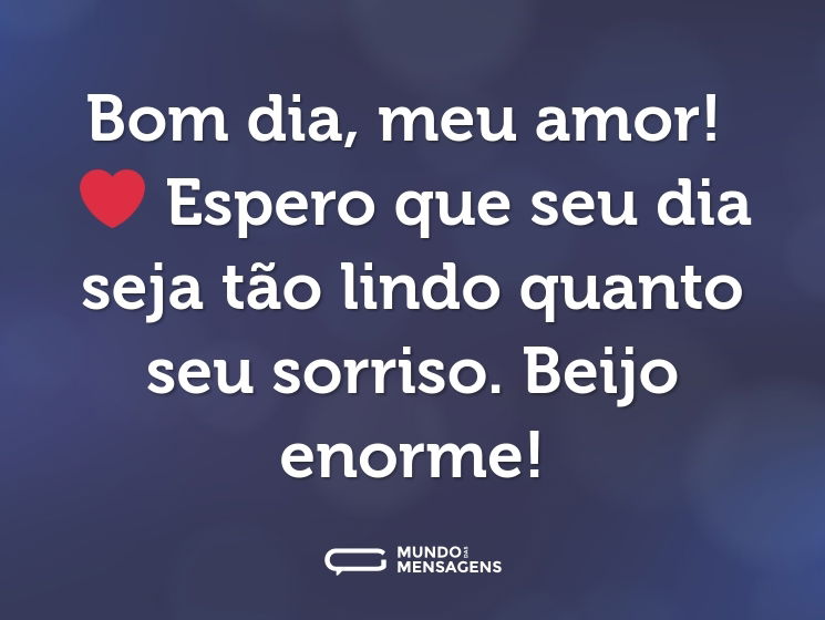 Bom dia, meu amor! ❤ Espero que seu dia seja tão lindo quanto seu sorriso. Beijo enorme!
