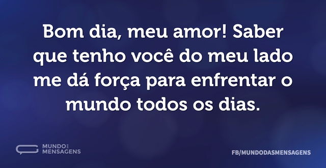 Bom dia, meu amor! Saber que tenho você ...