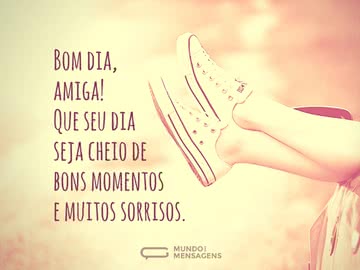 Um bom dia e ótimos momentos, amiga