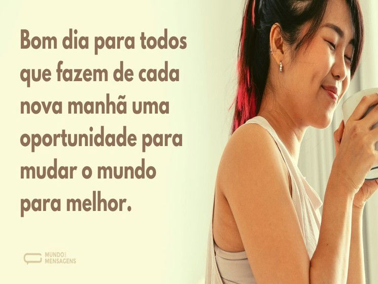 Bom dia para quem quer um mundo melhor