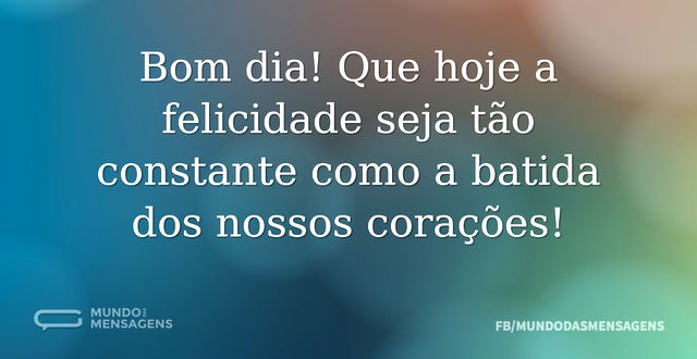 Bom dia! Que hoje a felicidade seja tão ...