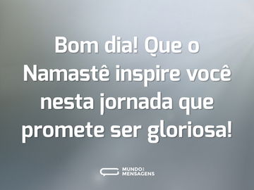 Bom dia! Que o Namastê inspire você nesta jornada que promete ser gloriosa!