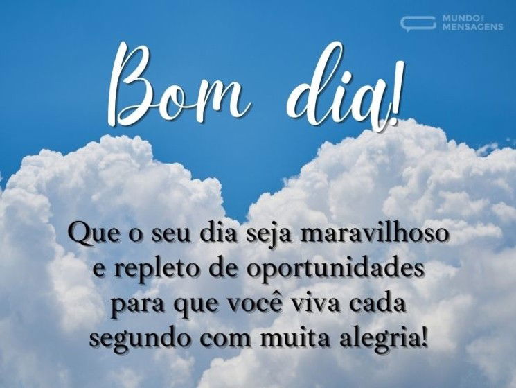 Bom dia! Que o seu dia seja maravilhoso e repleto de oportunidades para que você viva cada segundo com muita alegria!