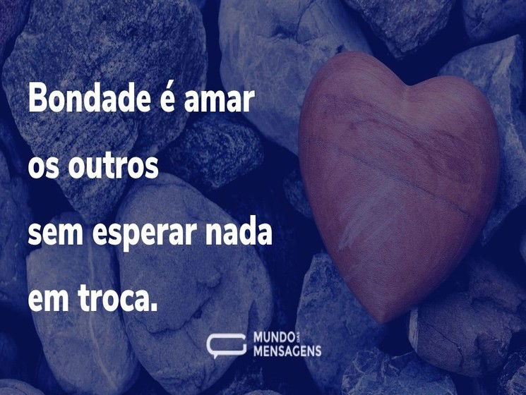 Bondade é amar os outros sem esperar nada em troca.