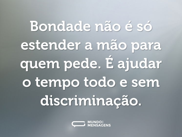 Bondade não é só estender a mão para quem pede. É ajudar o tempo todo e sem discriminação.