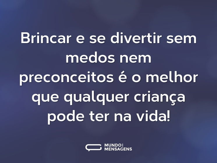 Brincar e se divertir sem medos nem preconceitos é o melhor que qualquer criança pode ter na vida!