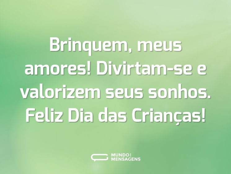 Brinquem, meus amores! Divirtam-se e valorizem seus sonhos. Feliz Dia das Crianças!