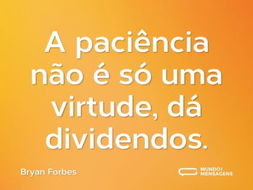 A paciência não é só uma virtude, dá dividendos.