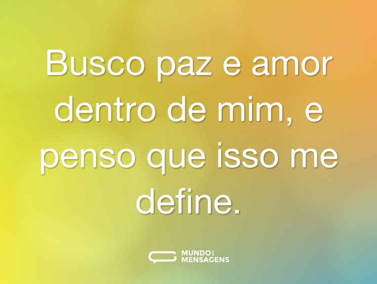 Busco paz e amor dentro de mim, e penso que isso me define.