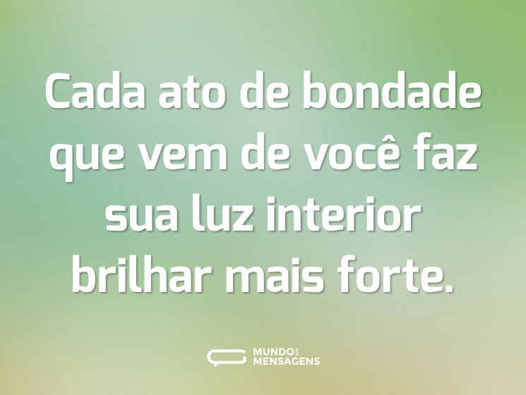 Cada ato de bondade que vem de você faz sua luz interior brilhar mais forte.