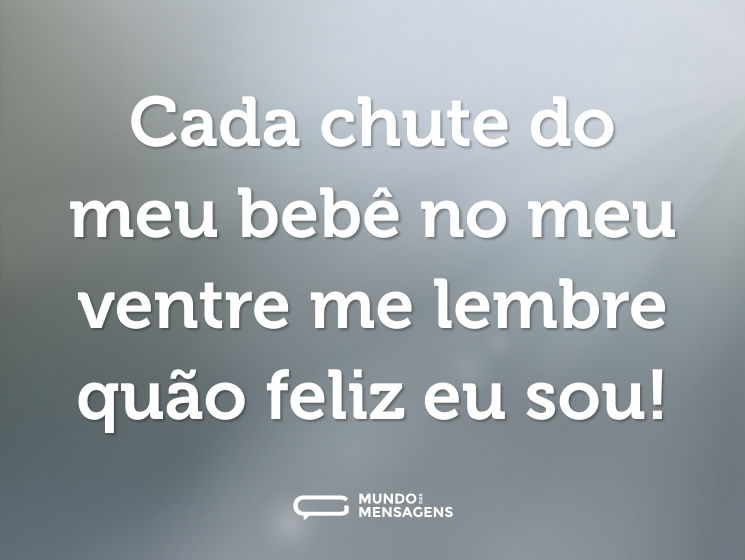 Cada chute do meu bebê no meu ventre me lembre quão feliz eu sou!