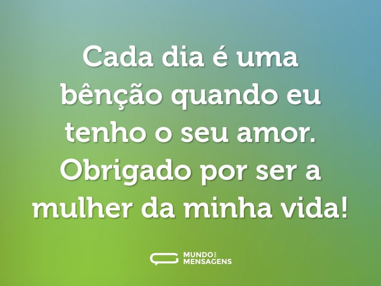Cada dia é uma bênção quando eu tenho o seu amor. Obrigado por ser a mulher da minha vida!