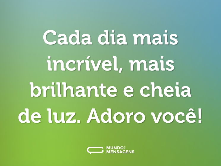 Cada dia mais incrível, mais brilhante e cheia de luz. Adoro você!