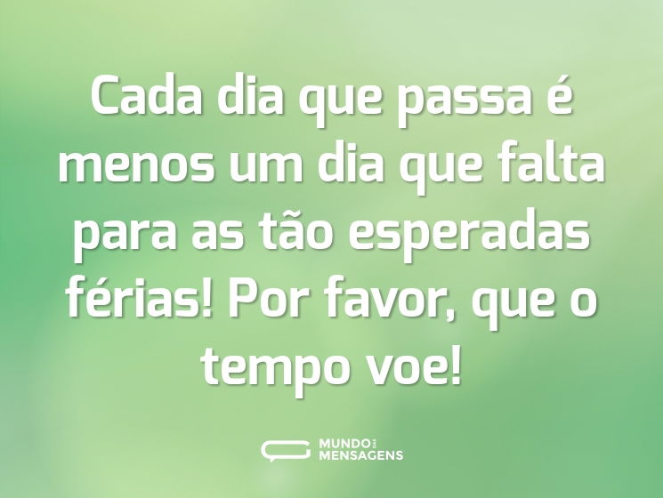 Cada dia que passa é menos um dia que falta para as tão esperadas férias! Por favor, que o tempo voe!