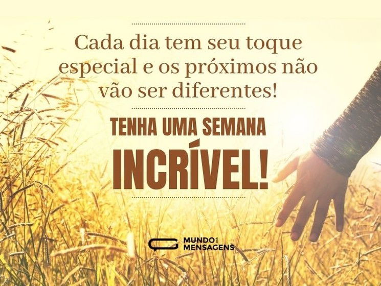 Cada dia tem seu toque especial e os próximos não vão ser diferentes! Tenha uma semana incrível!