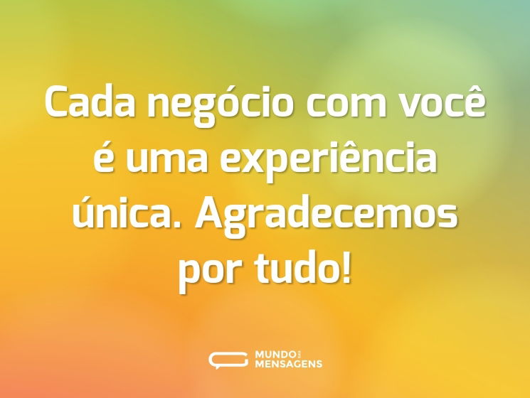 Cada negócio com você é uma experiência única. Agradecemos por tudo!