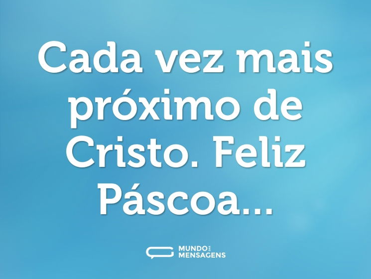 Cada vez mais próximo de Cristo. Feliz Páscoa...