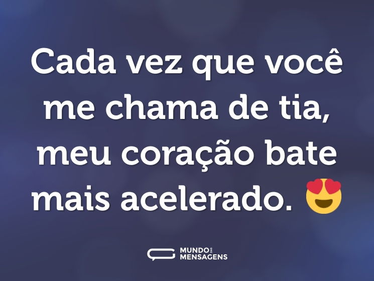 Cada vez que você me chama de tia, meu coração bate mais acelerado. 😍