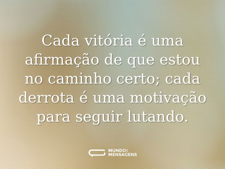 Cada vitória é uma afirmação de que estou no caminho certo; cada derrota é uma motivação para seguir lutando.
