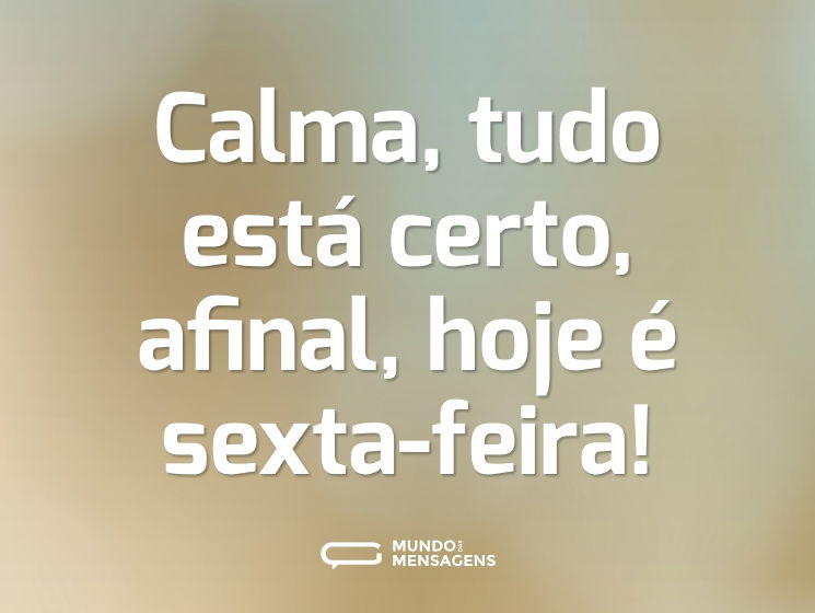 Calma, tudo está certo, afinal, hoje é sexta-feira!