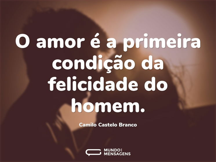 O amor é a primeira condição da felicida...