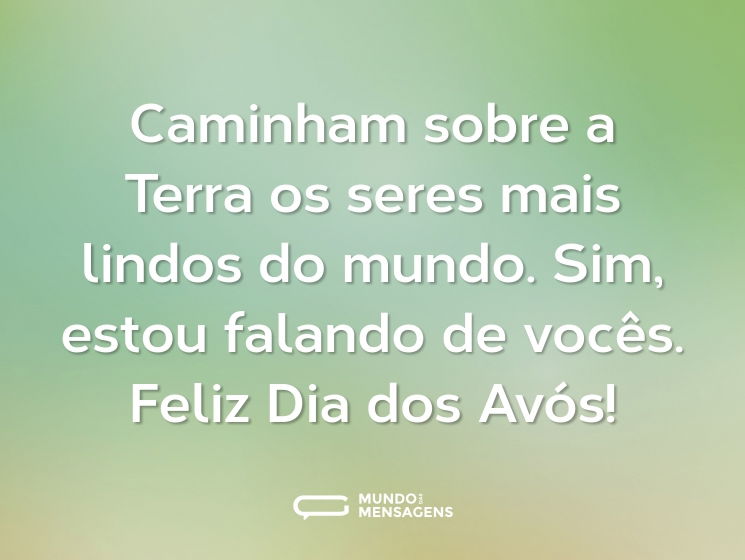 Caminham sobre a Terra os seres mais lindos do mundo. Sim, estou falando de vocês. Feliz Dia dos Avós!