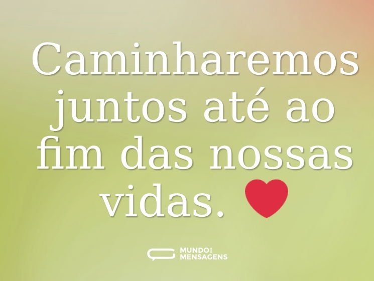 Caminharemos juntos até ao fim das nossas vidas. ❤