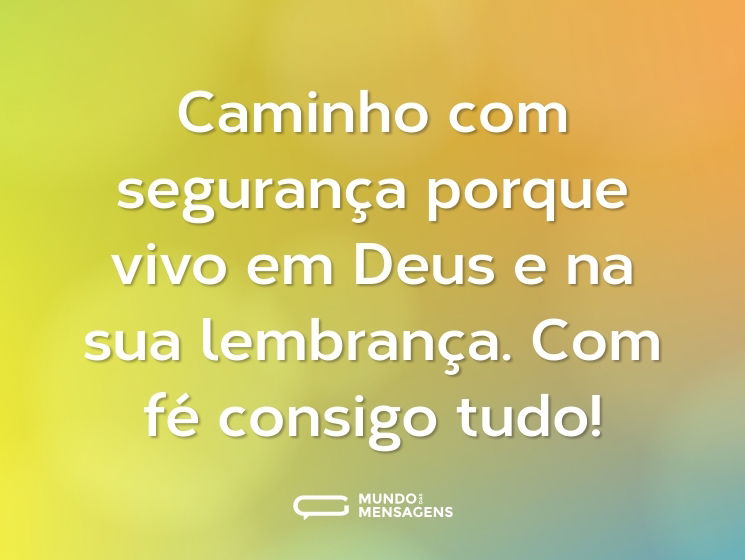 Caminho com segurança porque vivo em Deus e na sua lembrança. Com fé consigo tudo!