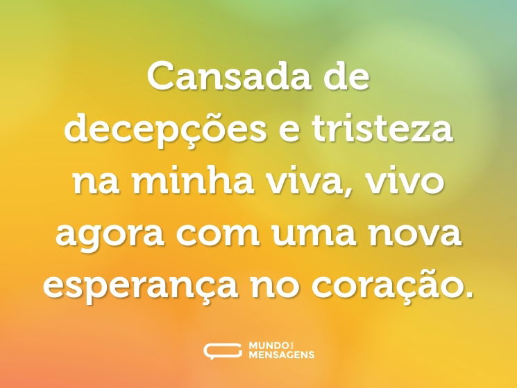 Cansada de decepções e tristeza na minha viva, vivo agora com uma nova esperança no coração.