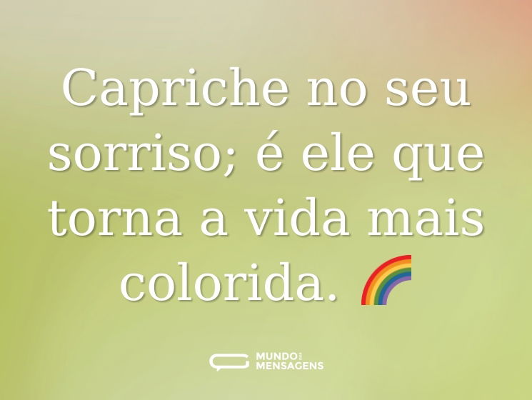 Capriche no seu sorriso; é ele que torna a vida mais colorida. 🌈