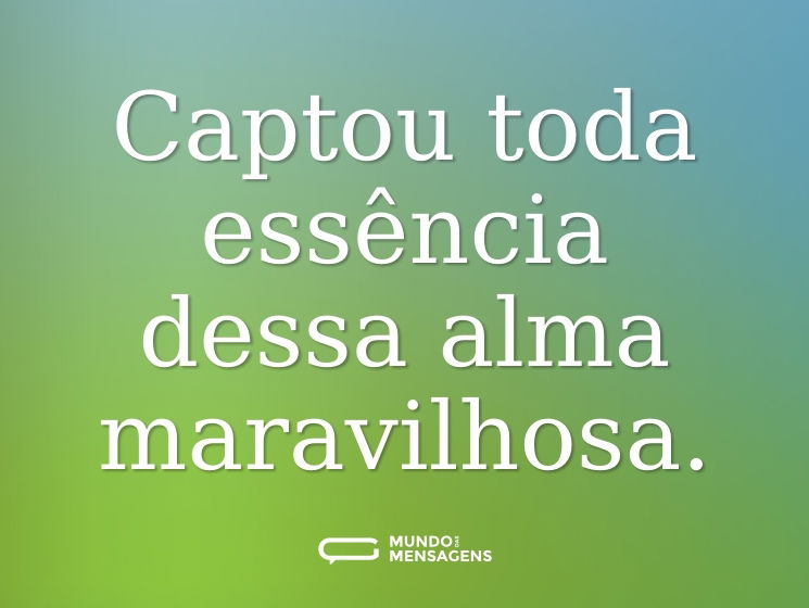 Captou toda essência dessa alma maravilhosa.