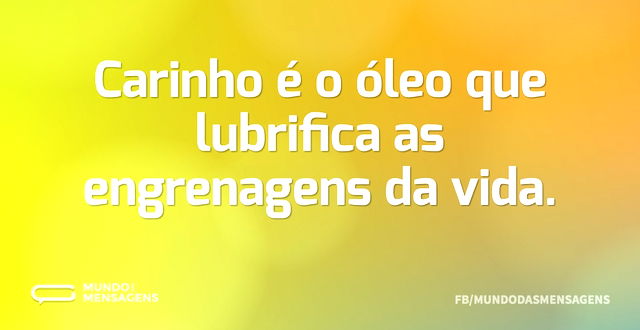 Carinho é o óleo que lubrifica as engren...