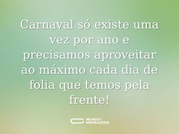 Carnaval só existe uma vez por ano e precisamos aproveitar ao máximo cada dia de folia que temos pela frente!