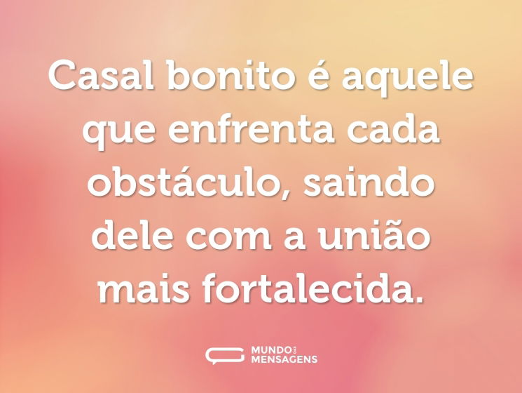 Casal bonito é aquele que enfrenta cada obstáculo, saindo dele com a união mais fortalecida.