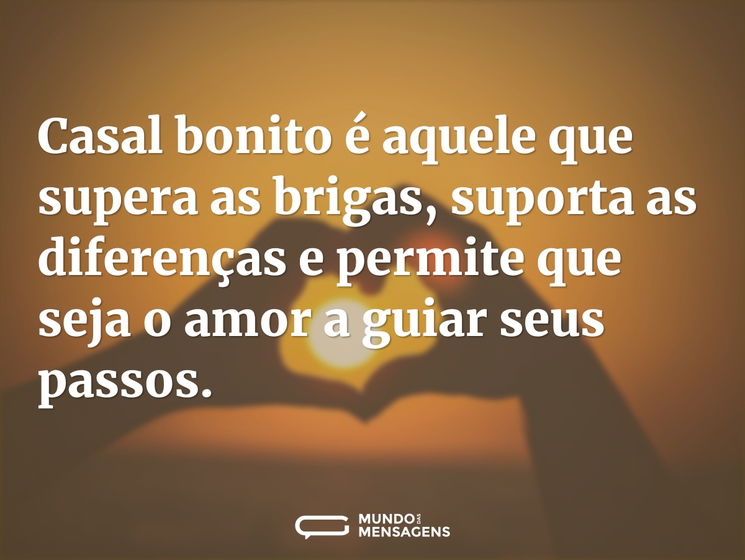 Casal bonito é aquele que supera as brigas, suporta as diferenças e permite que seja o amor a guiar seus passos.