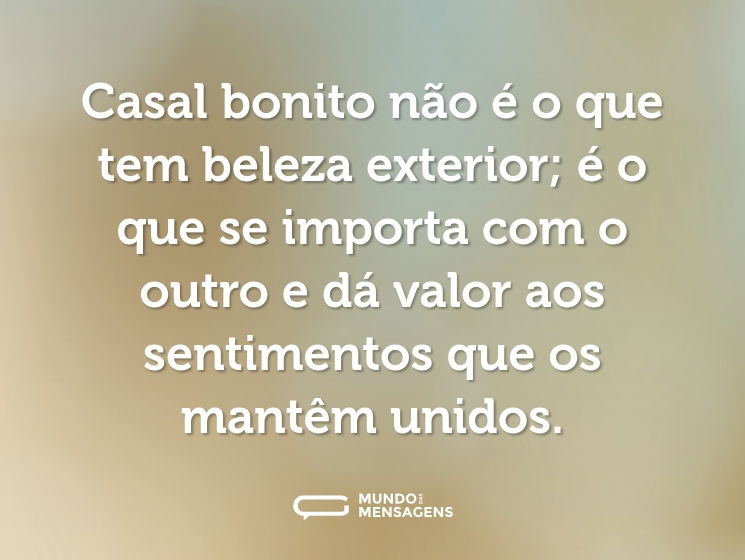Casal bonito não é o que tem beleza exterior; é o que se importa com o outro e dá valor aos sentimentos que os mantêm unidos.
