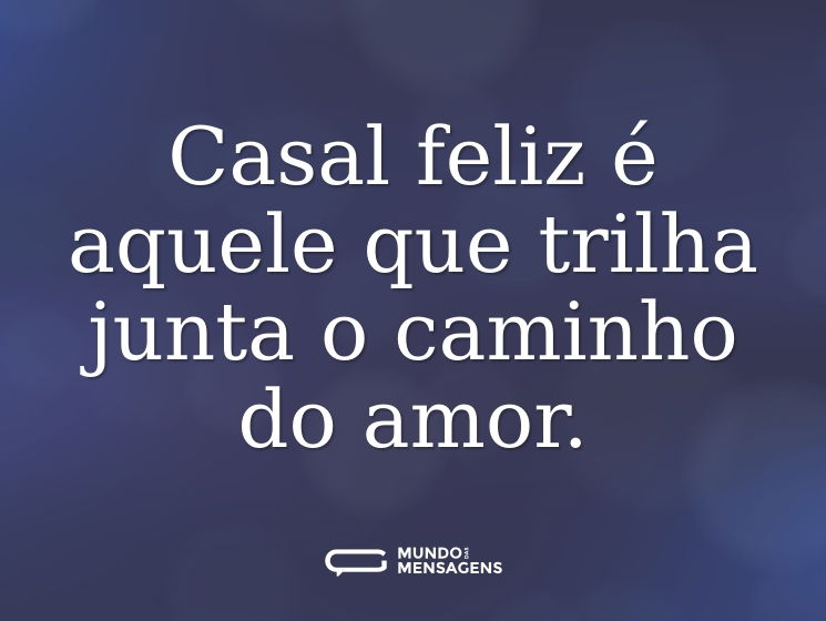 Casal feliz é aquele que trilha junta o caminho do amor.