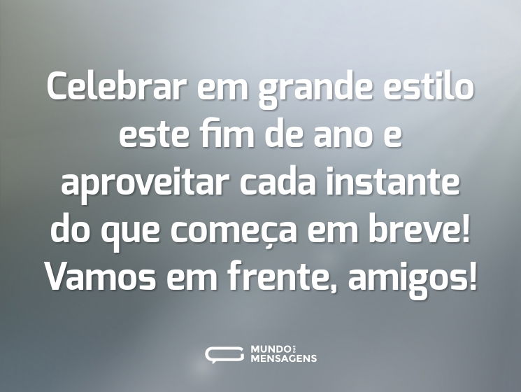 Celebrar em grande estilo este fim de ano e aproveitar cada instante do que começa em breve! Vamos em frente, amigos!