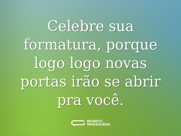 Celebre sua formatura, porque logo logo novas portas irão se abrir pra você.