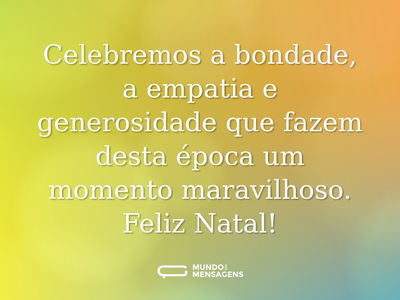 Celebremos a bondade, a empatia e generosidade que fazem desta época um momento maravilhoso. Feliz Natal!