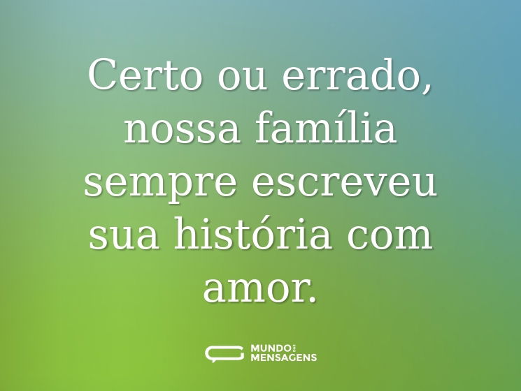 Certo ou errado, nossa família sempre escreveu sua história com amor.