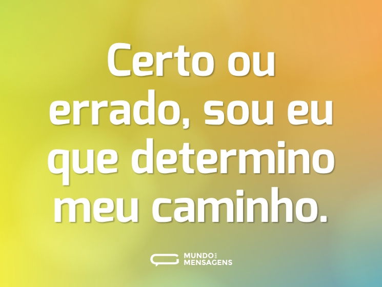 Certo ou errado, sou eu que determino meu caminho.