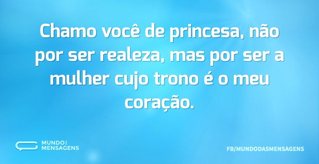 Chamo você de princesa, não por ser real...