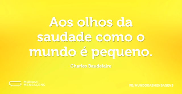 Aos olhos da saudade como o mundo é pequ...