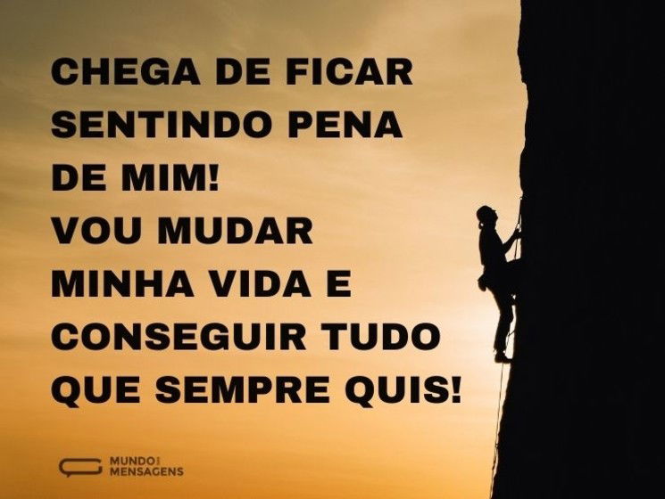 Chega de ficar sentindo pena de mim! Vou mudar minha vida e conseguir tudo que sempre quis!